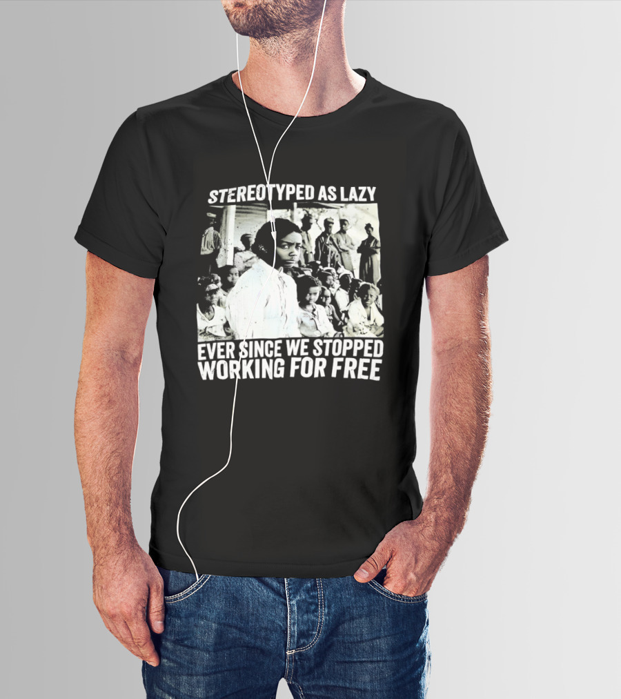 Stereotyped As Lazy Ever Since We Stopped Working For Free Powerful Message T-Shirt