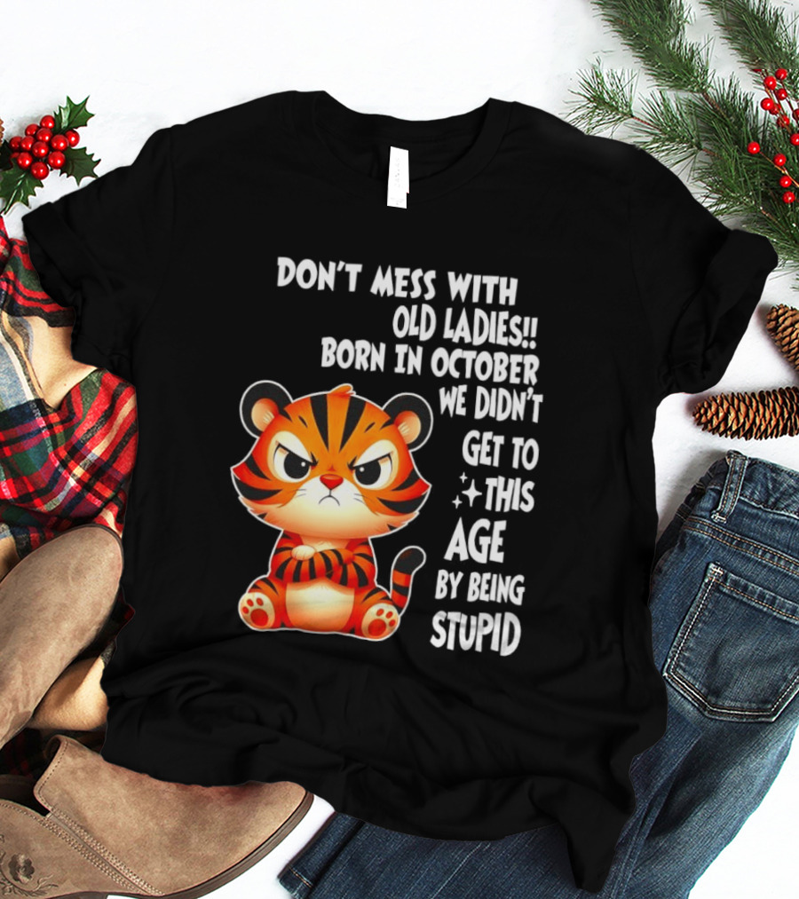 Don't Mess With Old Ladies Born In October We Didn't Get To This Age By Being Stupid Tiger T-Shirt