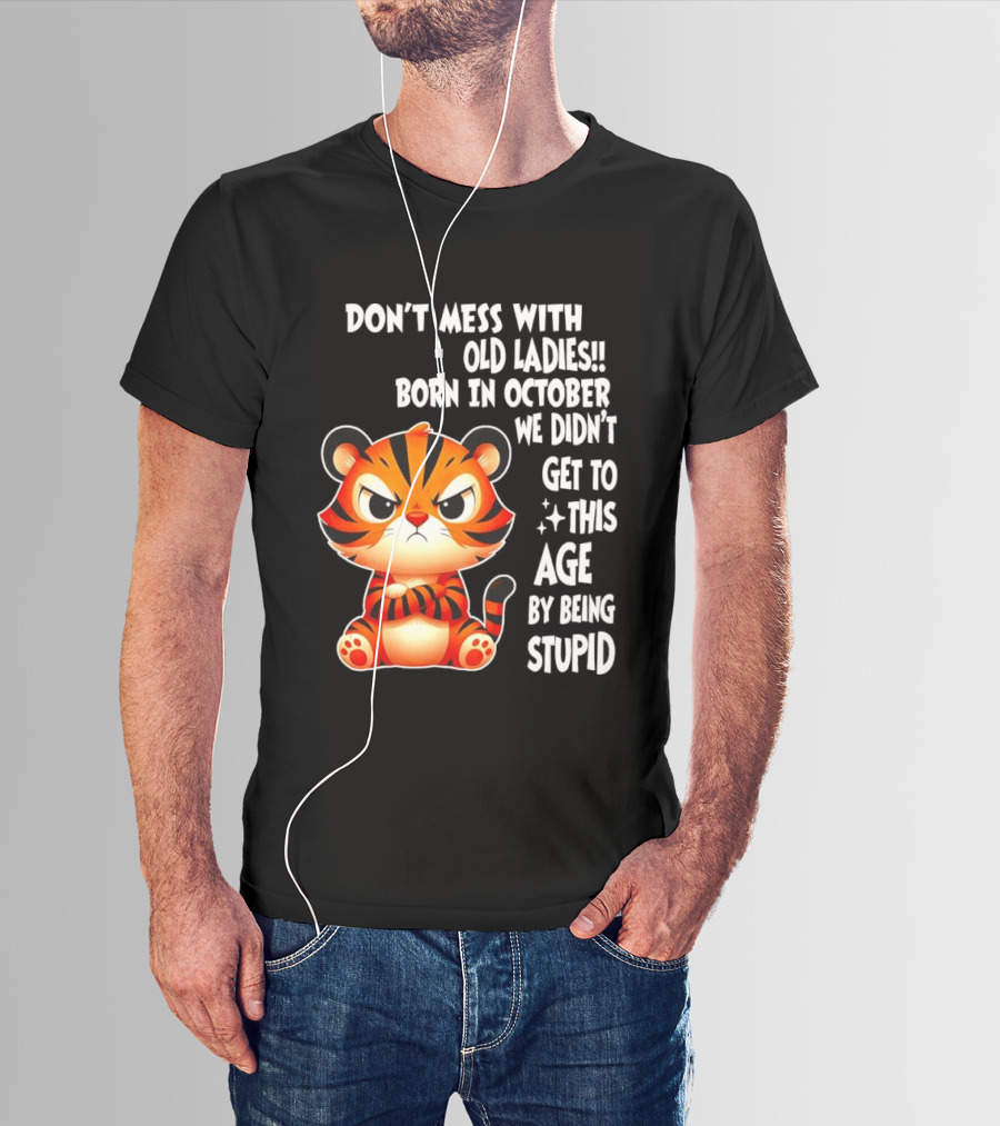 Don't Mess With Old Ladies Born In October We Didn't Get To This Age By Being Stupid Tiger T-Shirt