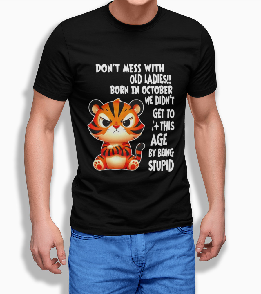 Don't Mess With Old Ladies Born In October We Didn't Get To This Age By Being Stupid Tiger T-Shirt