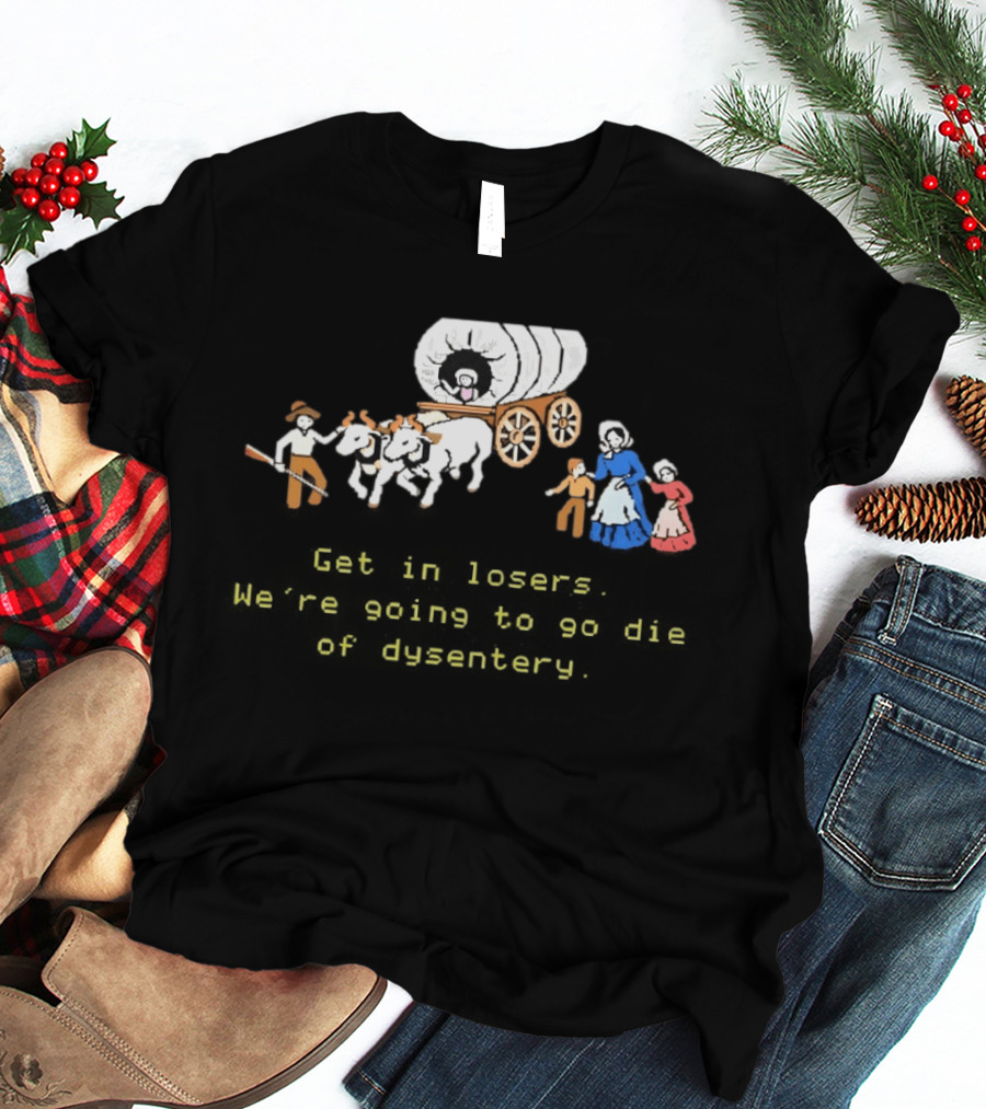 Get In Losers We're Going To Die Of Dysentery Oregon Trail Wagon T-Shirt