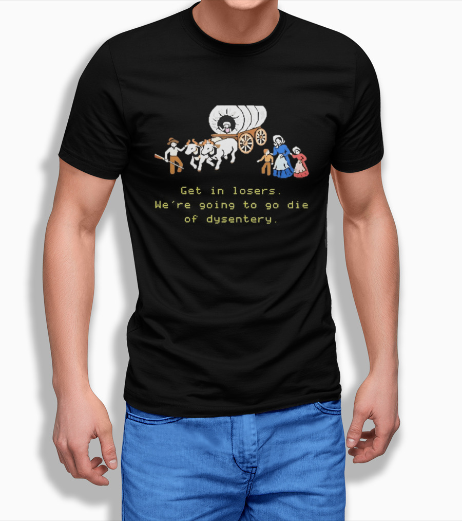 Get In Losers We're Going To Die Of Dysentery Oregon Trail Wagon T-Shirt