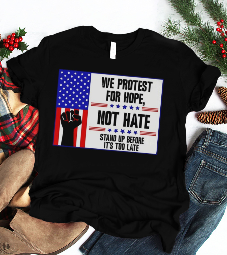 We Protest For Hope Not Hate Stand Up Before It's Too Late American Flag Fist T-Shirt