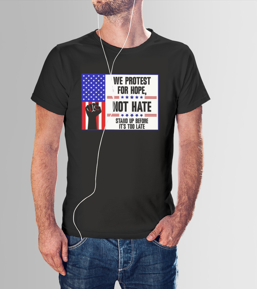 We Protest For Hope Not Hate Stand Up Before It's Too Late American Flag Fist T-Shirt