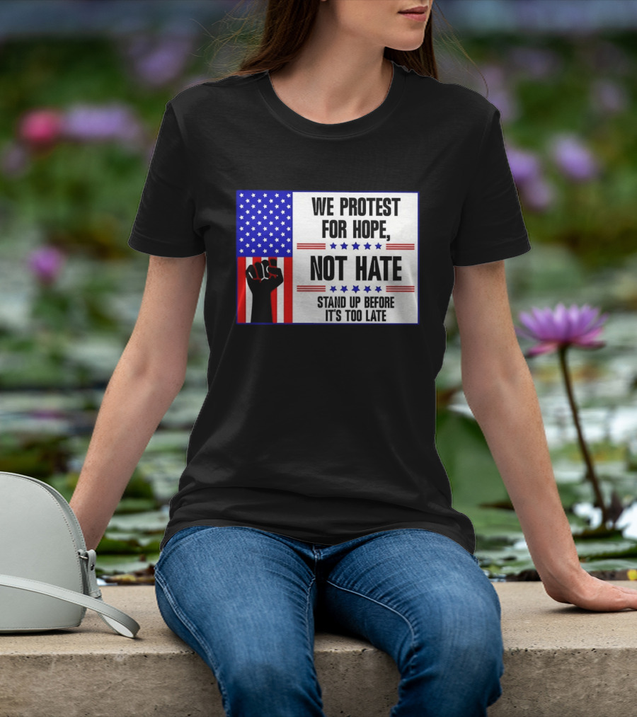 We Protest For Hope Not Hate Stand Up Before It's Too Late American Flag Fist T-Shirt