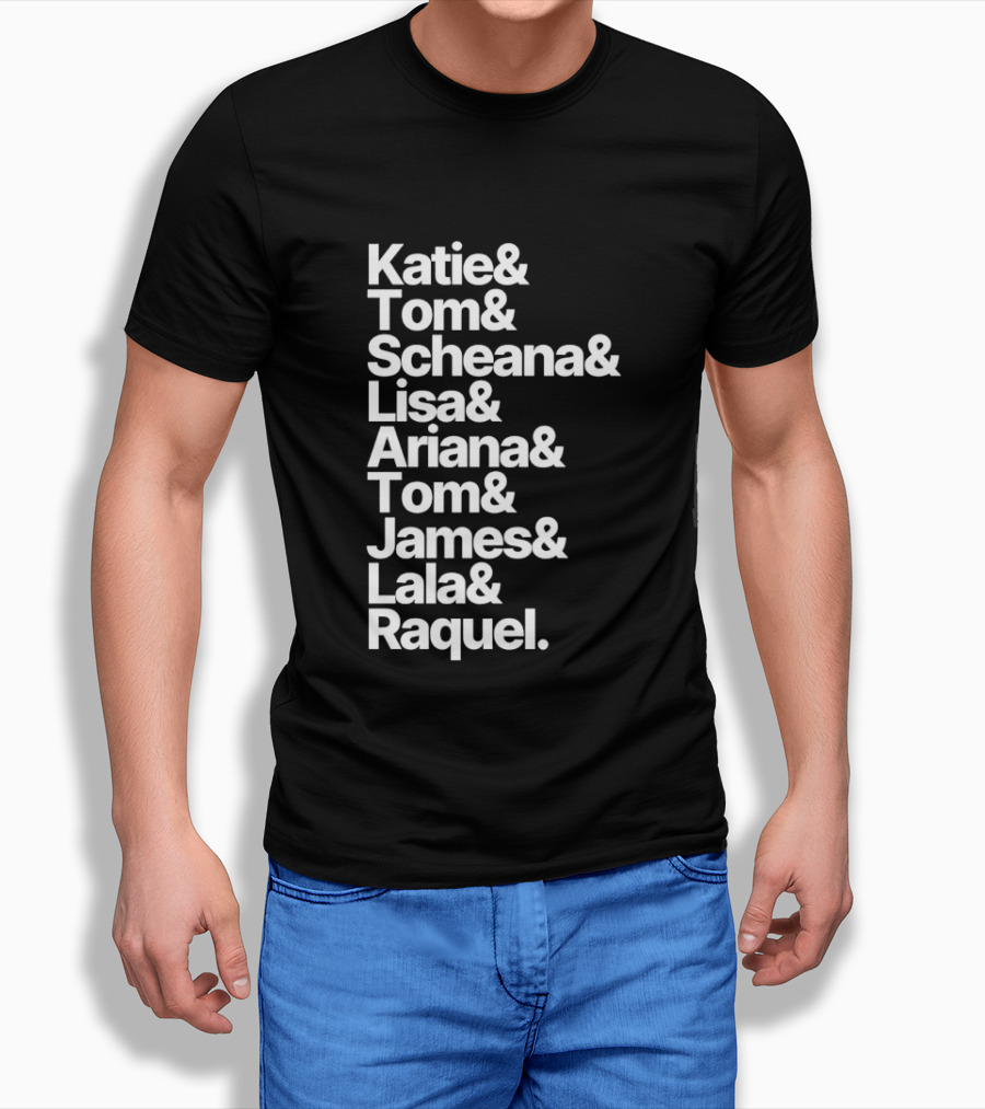 Katie Tom Scheana Lisa Ariana Tom James Lala Raquel T-Shirt