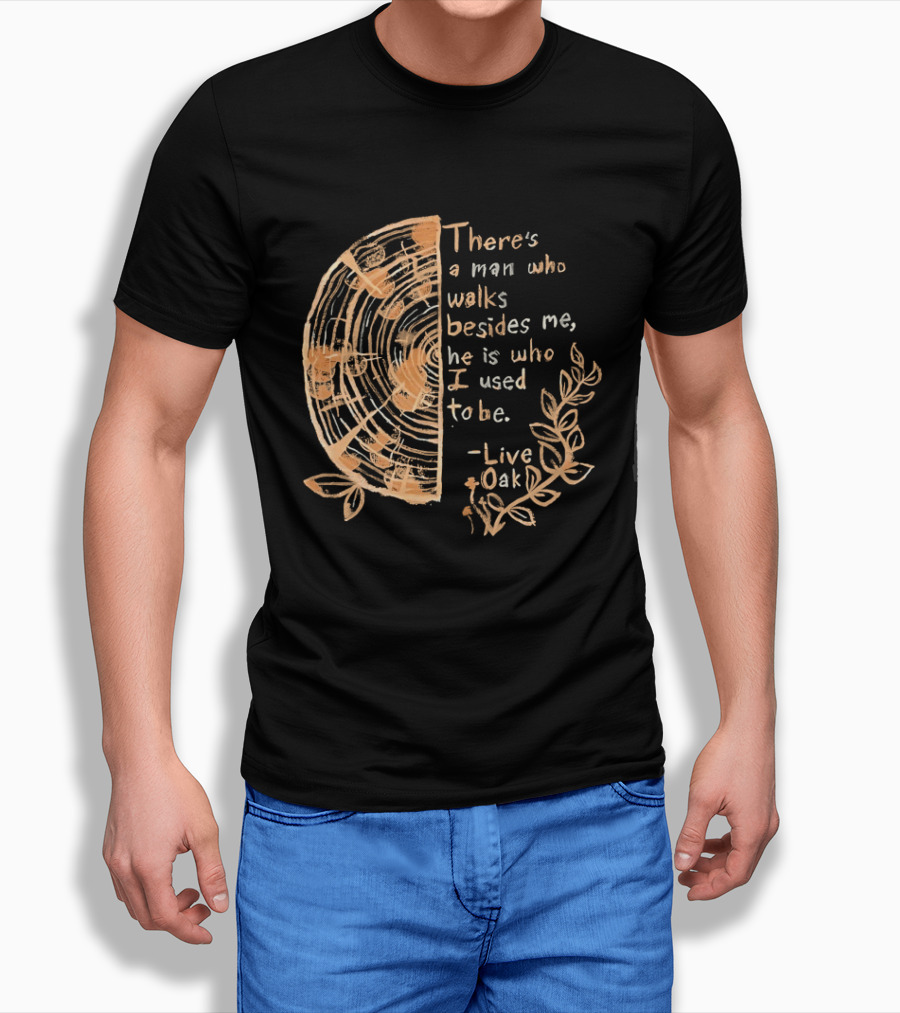 There's A Man Who Walks Beside Me He Is Who I Used To Be Live Oak T-Shirt