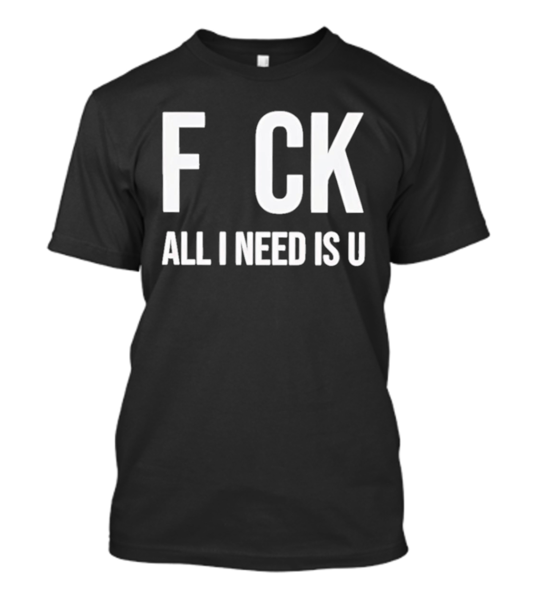 F CK All I Need Is U Clever T-Shirt