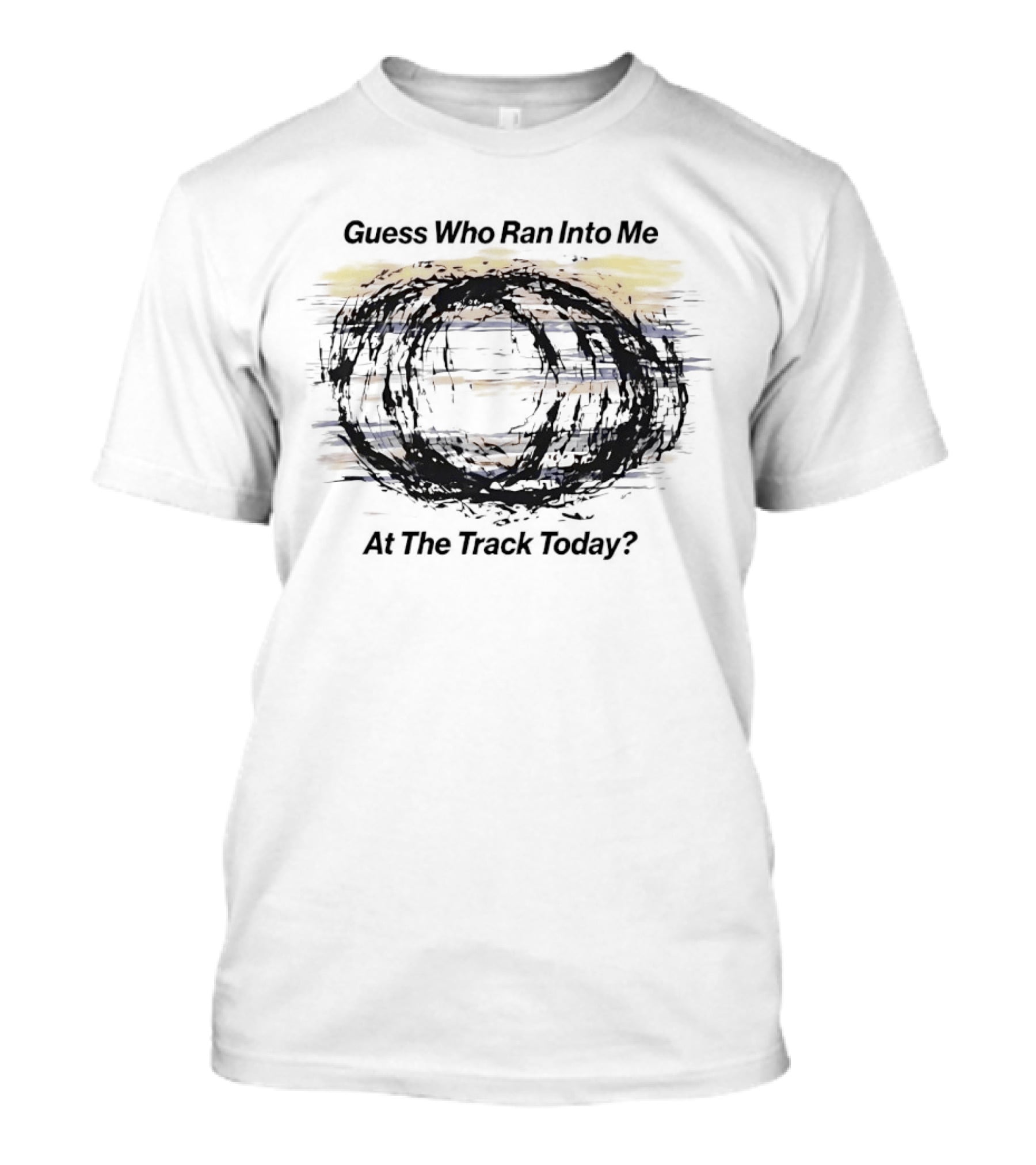 Guess Who Ran Into Me At The Track Today T-Shirt