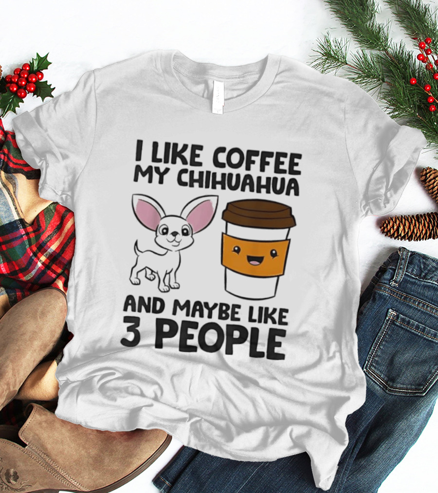 I Like Coffee My Chihuahua And Maybe Like 3 People Funny Dog Lover T T-Shirt