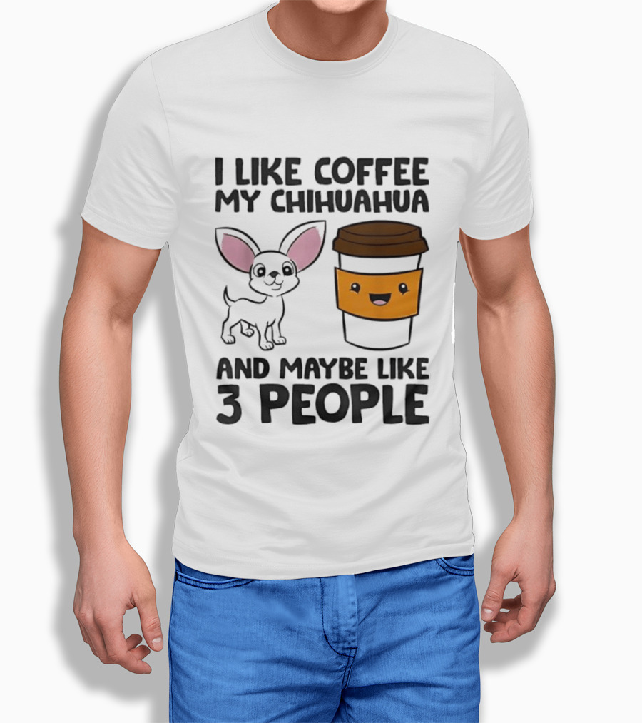 I Like Coffee My Chihuahua And Maybe Like 3 People Funny Dog Lover T T-Shirt