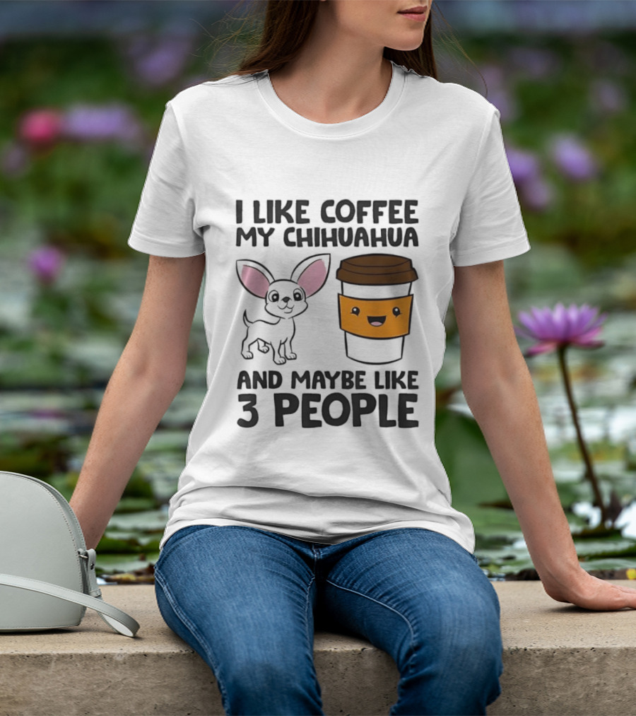 I Like Coffee My Chihuahua And Maybe Like 3 People Funny Dog Lover T T-Shirt