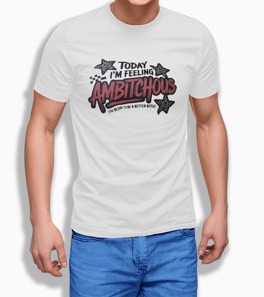 Today I'm Feeling Ambitchous The Desire To Be A Better Bitch T-Shirt