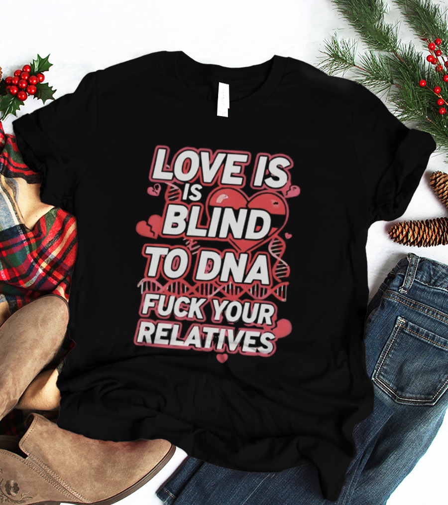 Love Is Blind To DNA Fck Your Relatives Hearts T-Shirt