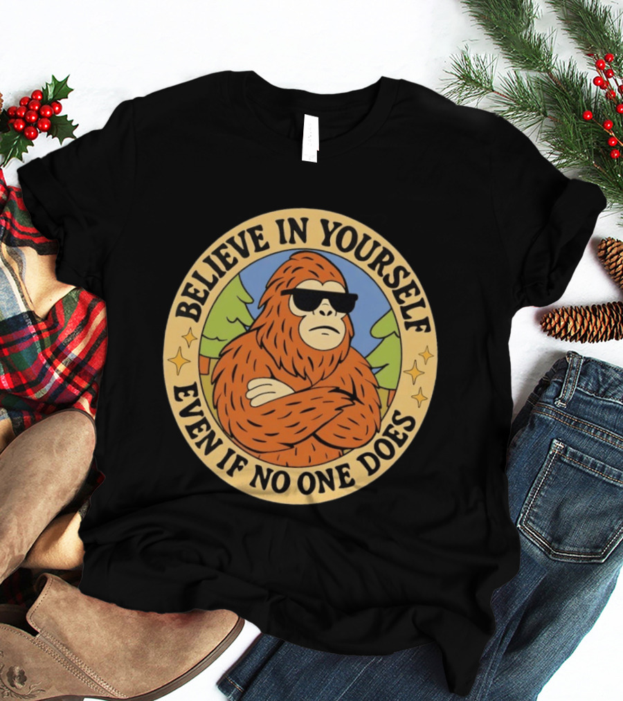 Believe In Yourself Bigfoot Even If No One Does T-Shirt