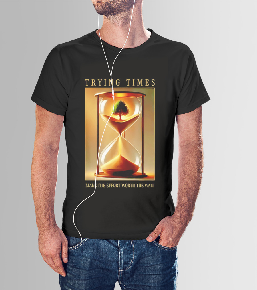 Trying Times Hourglass Tree Effort Worth The Wait T-Shirt