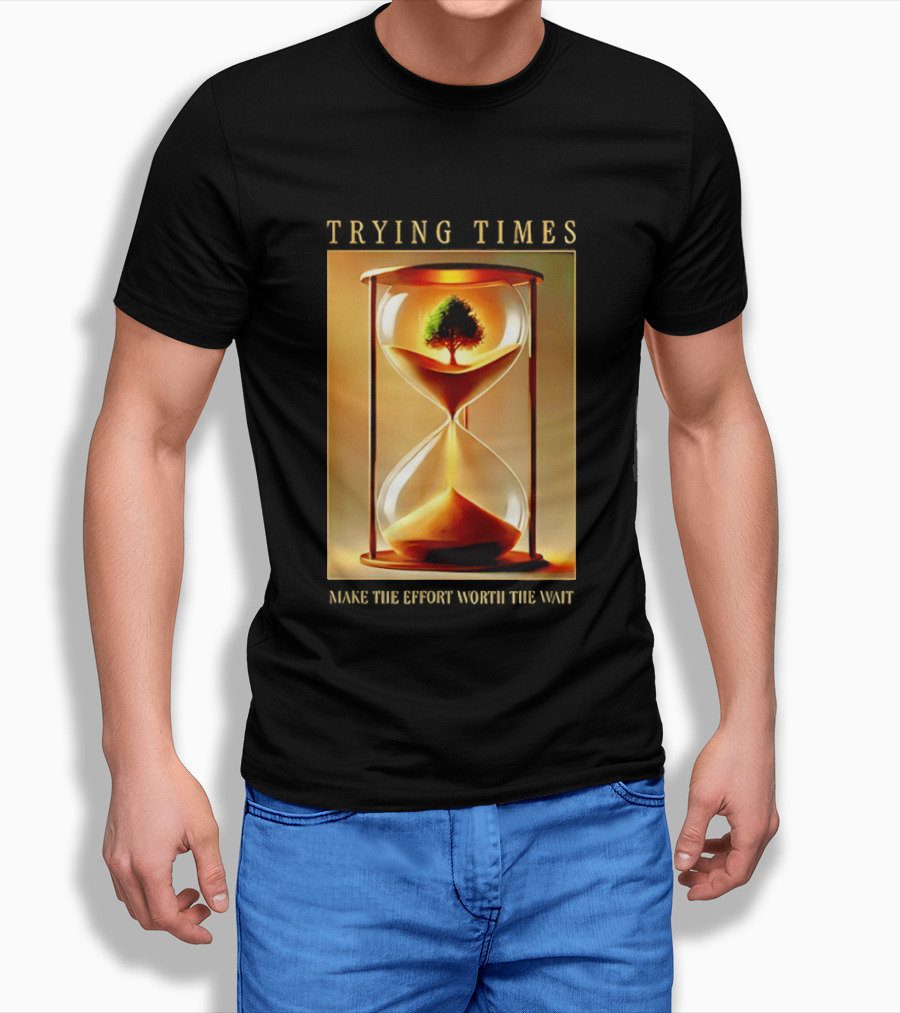 Trying Times Hourglass Tree Effort Worth The Wait T-Shirt