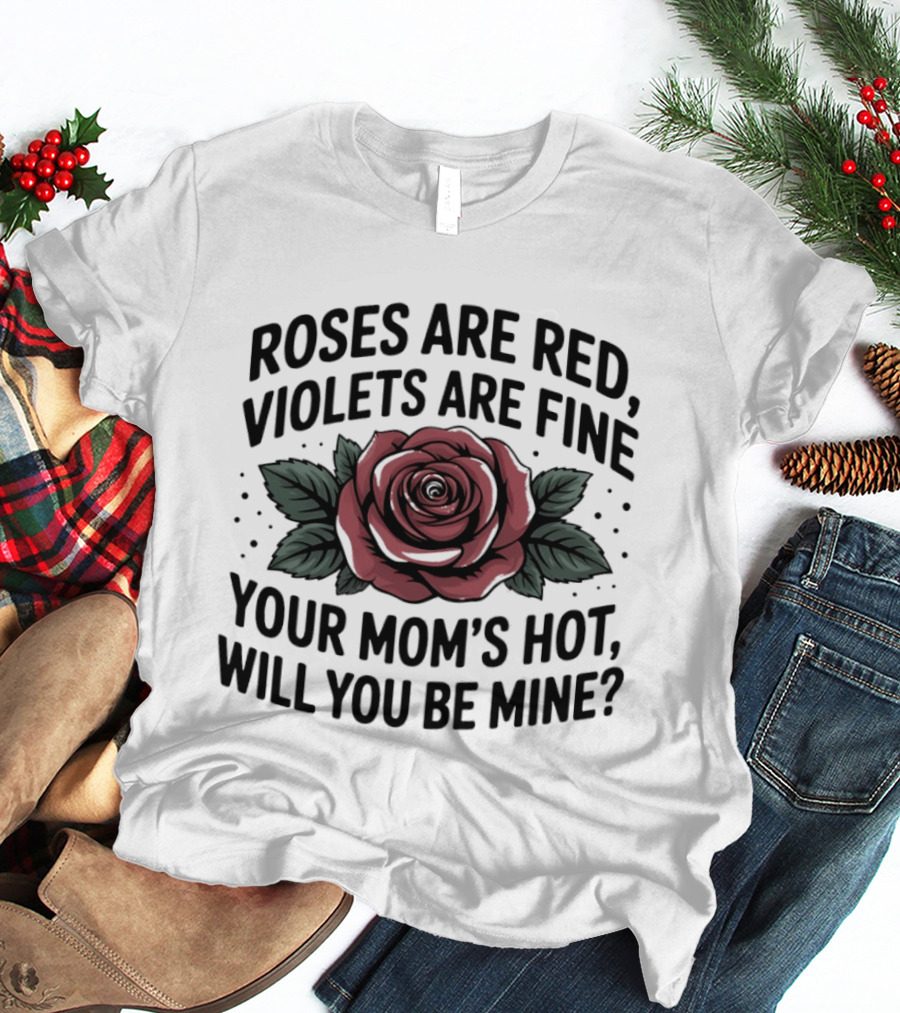 Roses Are Red Violets Are Fine Your Mom's Hot Will You Be Mine Romantic Humor T-Shirt