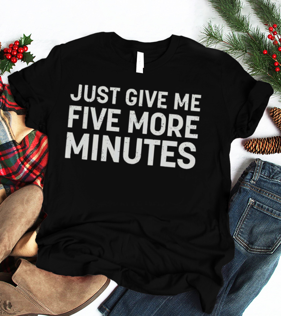 Just Give Me Five More Minutes Phrase T-Shirt