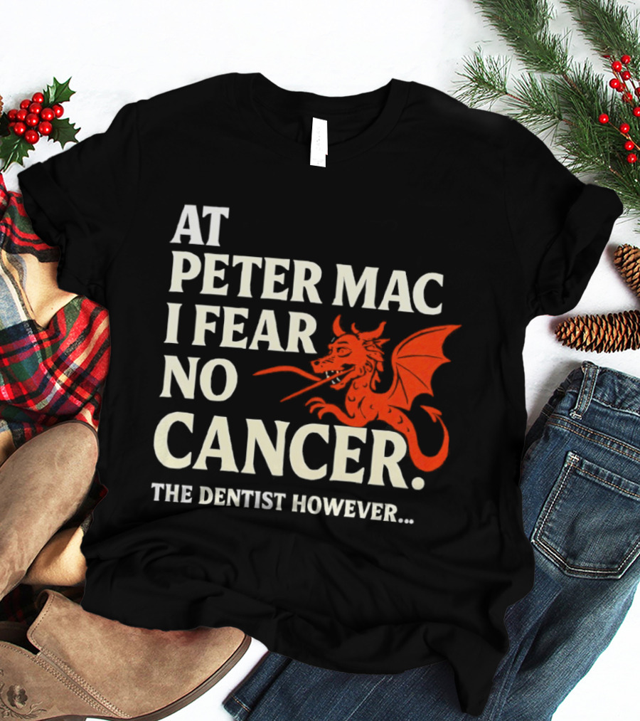 At Peter Mac I Fear No Cancer Dragon Image Dentist However T-Shirt
