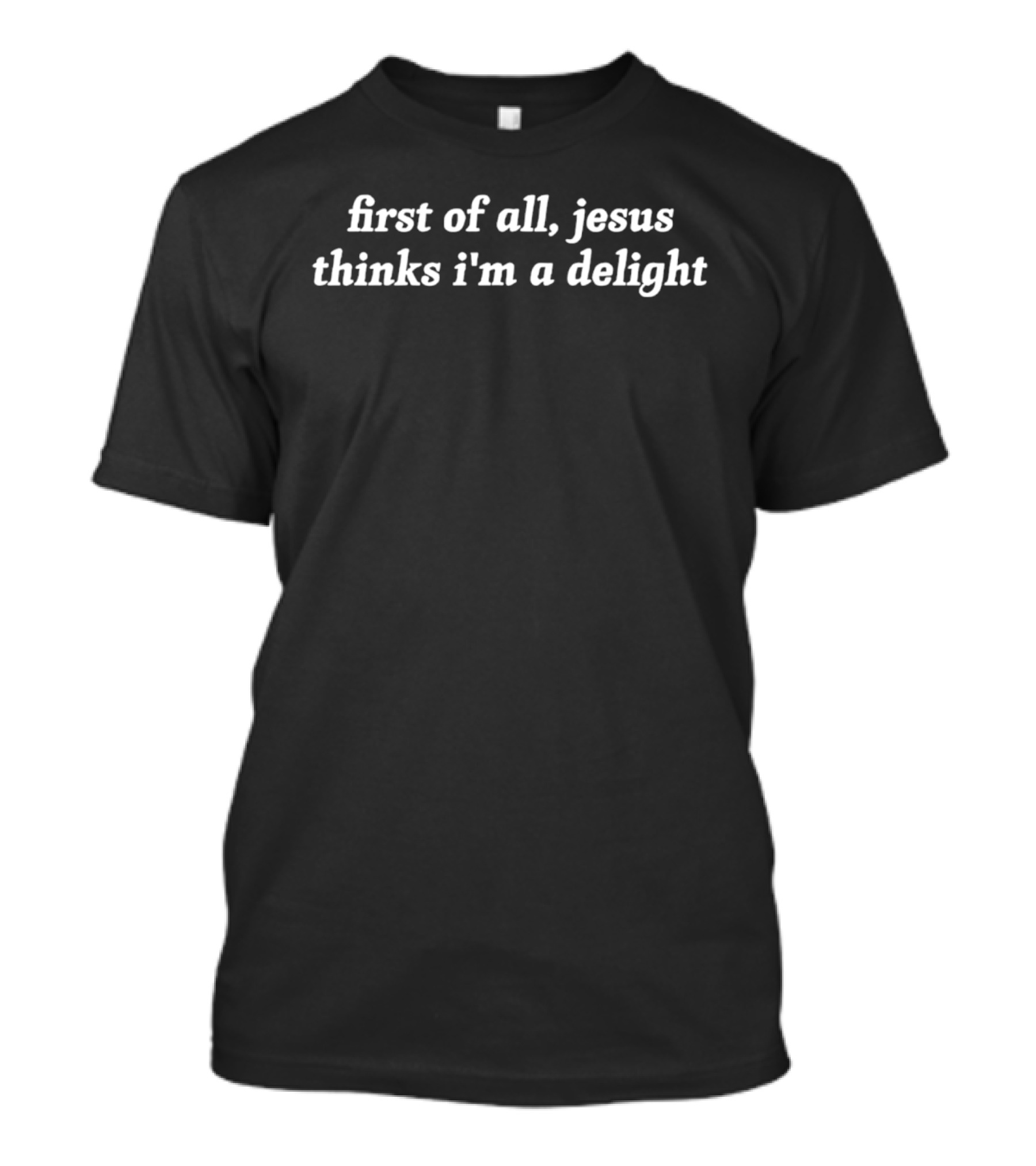 First Of All Jesus Thinks I'm A Delight Christian Humor T-Shirt