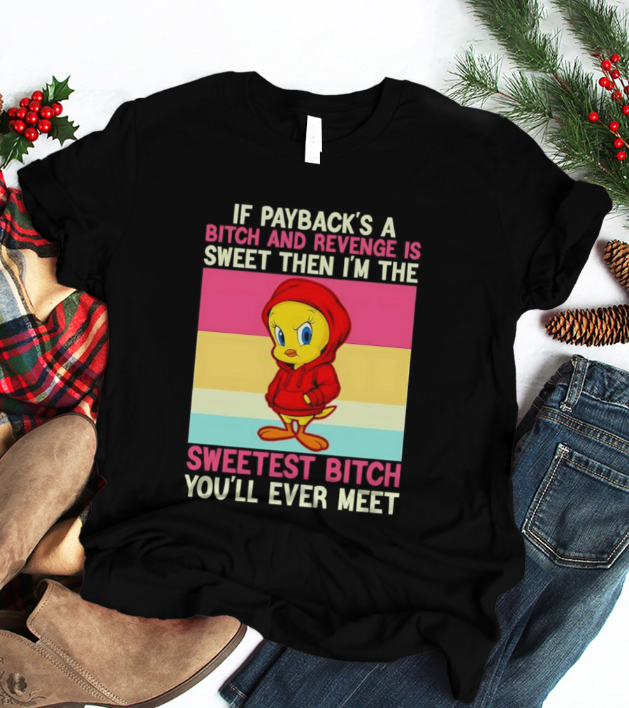 Tweety Bird If Payback's A Bitch And Revenge Is Sweet Then I'm The Sweetest Bitch You'll Ever Meet T-Shirt