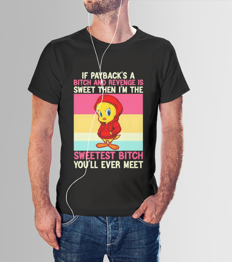 Tweety Bird If Payback's A Bitch And Revenge Is Sweet Then I'm The Sweetest Bitch You'll Ever Meet T-Shirt
