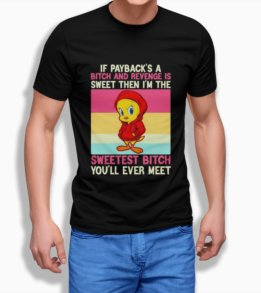 Tweety Bird If Payback's A Bitch And Revenge Is Sweet Then I'm The Sweetest Bitch You'll Ever Meet T-Shirt