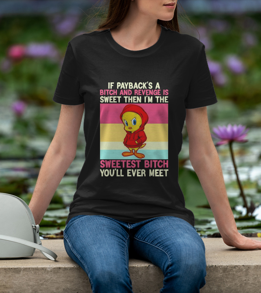 Tweety Bird If Payback's A Bitch And Revenge Is Sweet Then I'm The Sweetest Bitch You'll Ever Meet T-Shirt