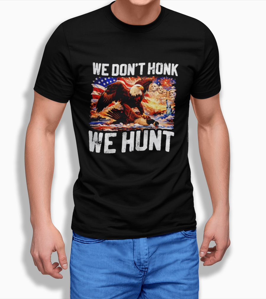 We Don't Honk We Hunt Eagle American Flag Mount Rushmore Statue Of Liberty T-Shirt