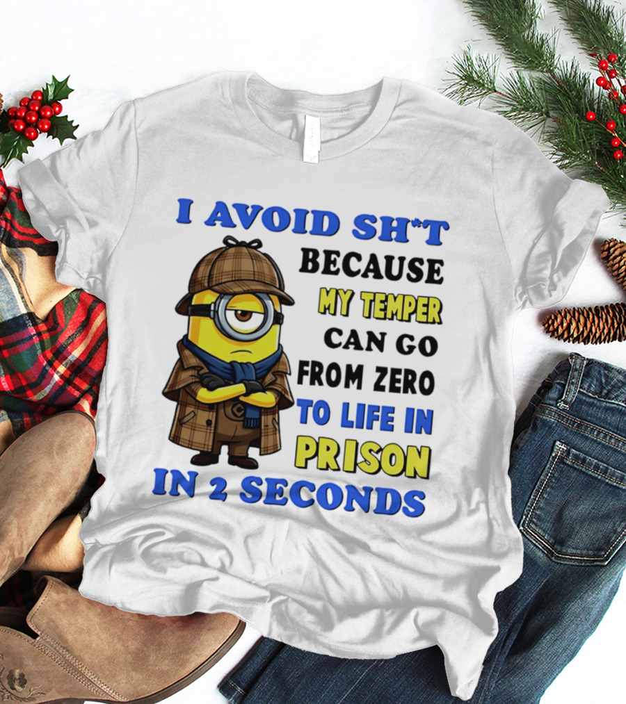 I Avoid Sh*t Because My Temper Can Go From Zero To Life In Prison In 2 Seconds Minion T-Shirt