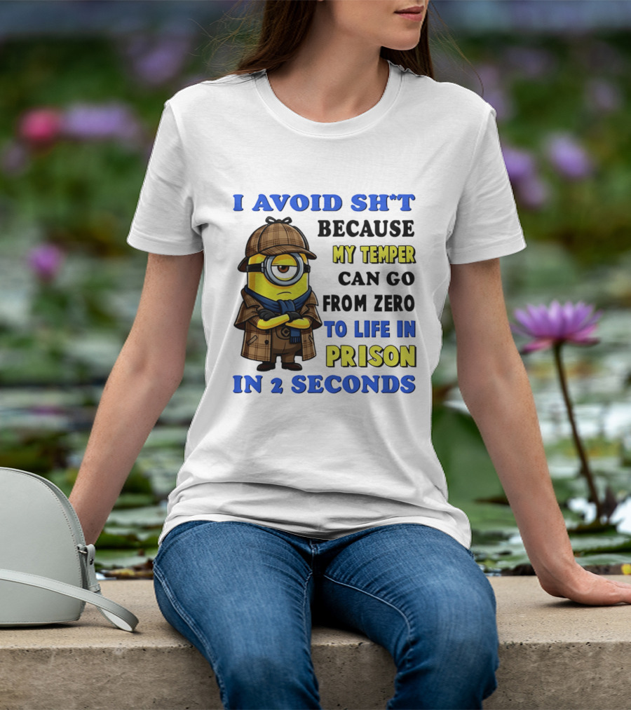 I Avoid Sh*t Because My Temper Can Go From Zero To Life In Prison In 2 Seconds Minion T-Shirt