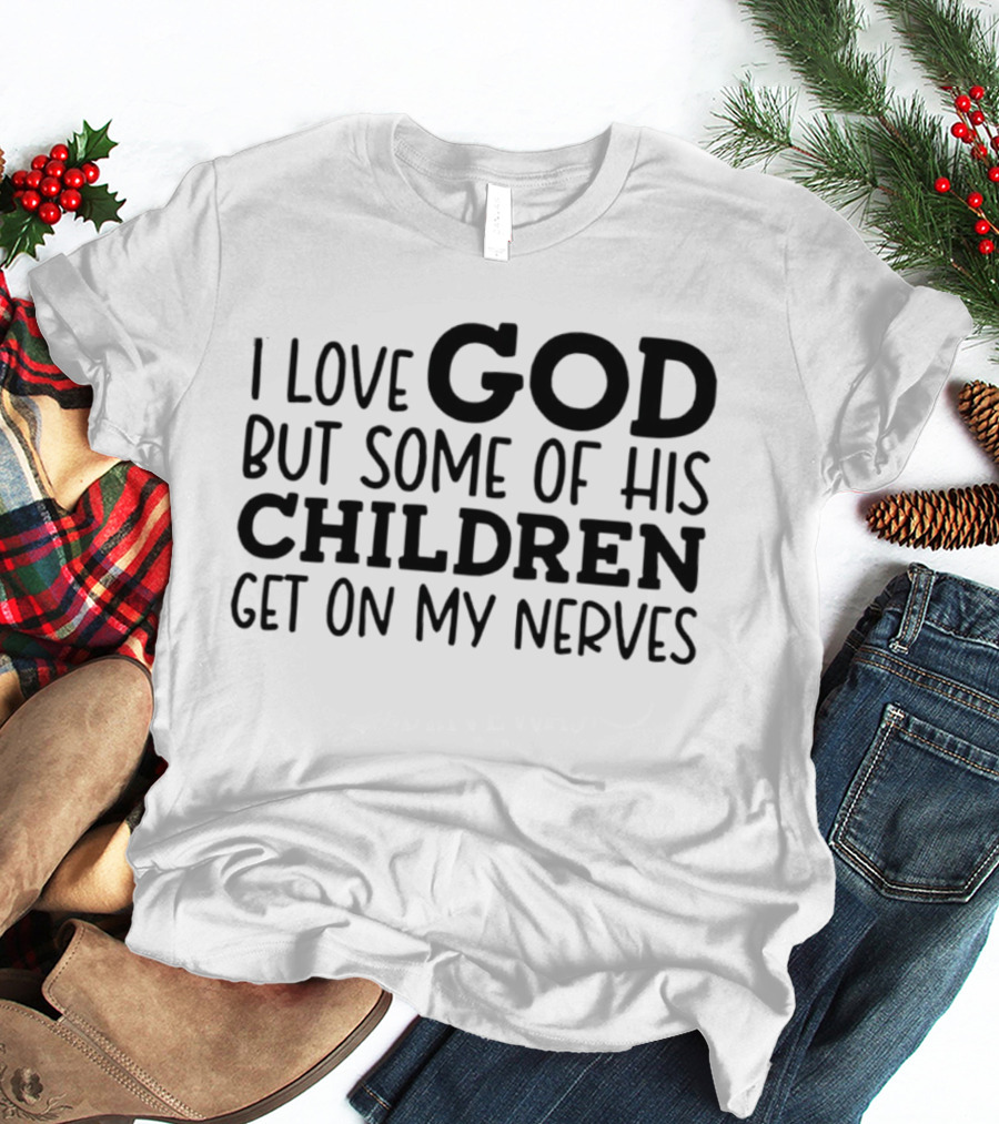 I Love God But Some Of His Children Get On My Nerves Christian Humor T-Shirt