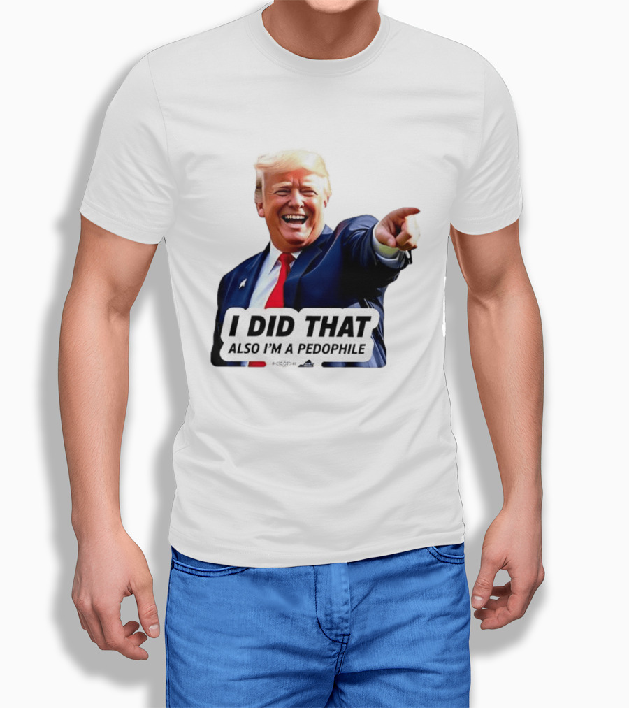 Trump Did That Also I’m A Pedophile T-Shirt
