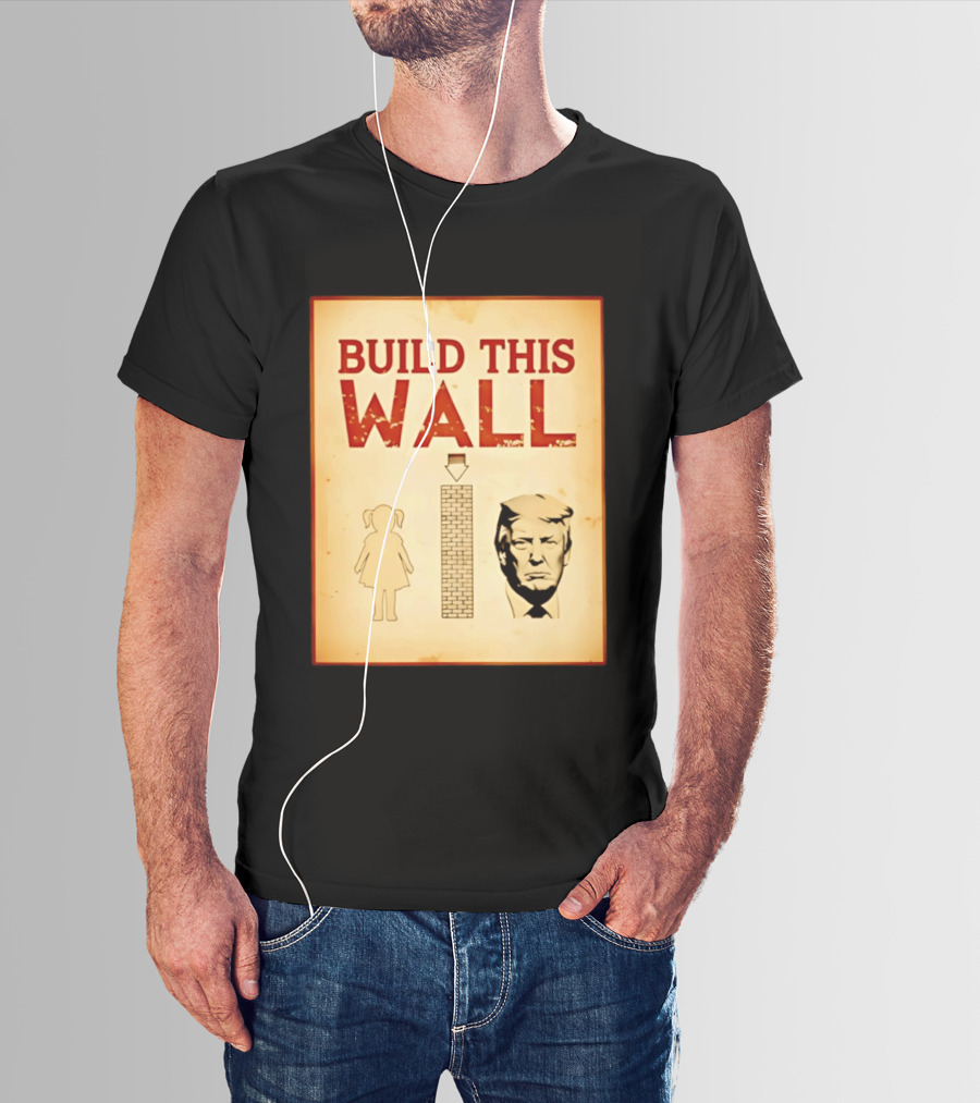 Build This Wall Anti Trump Political Satire T-Shirt