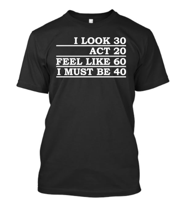 I Look 30 Act 20 Feel Like 60 I Must Be 40 Vintage Birthday Humor T-Shirt
