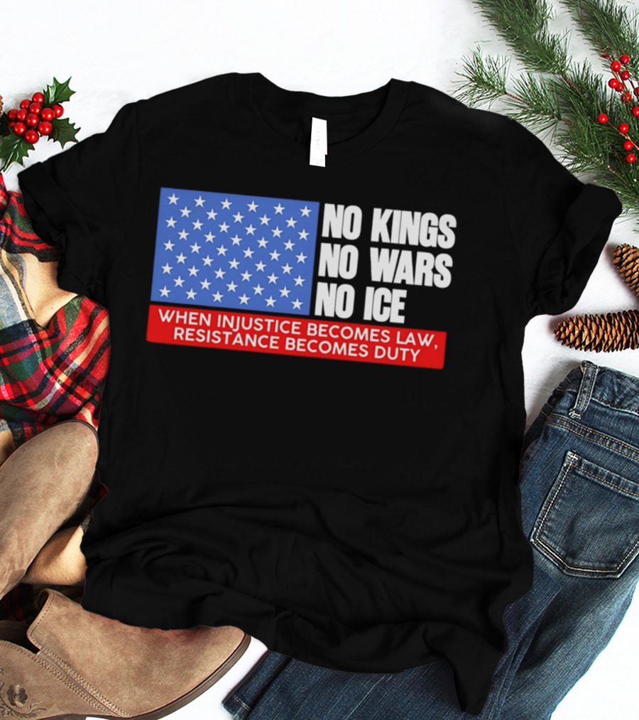 No Kings No Wars No ICE When Injustice Becomes Law Resistance Becomes Duty With Star Field T-Shirt