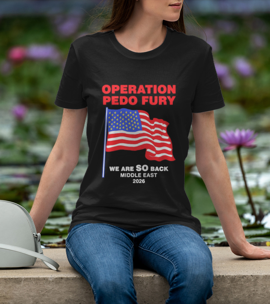 Operation Pedo Fury We Are SO Back Middle East 2026 American Flag T-Shirt