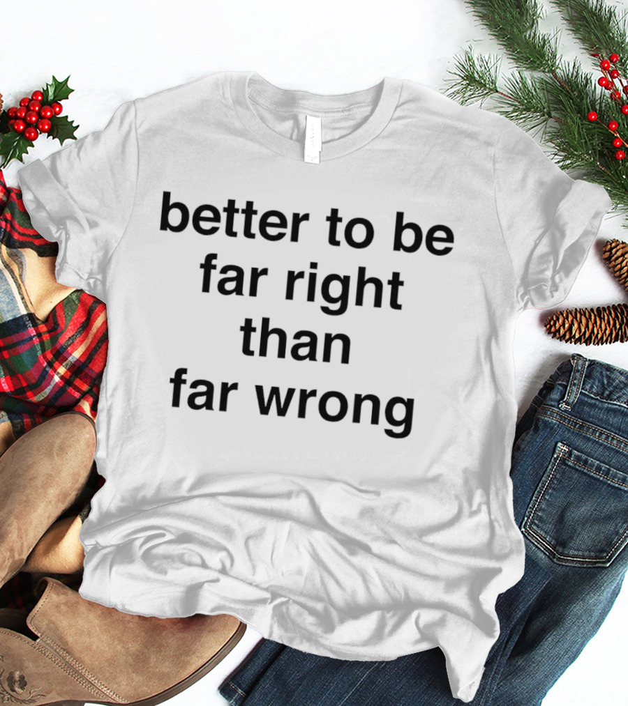 Better To Be Far Right Than Far Wrong T-Shirt