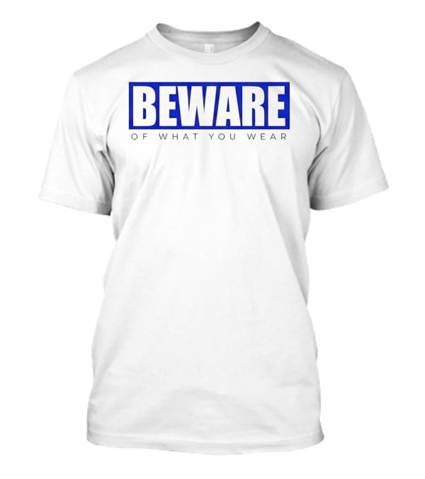Beware Of What You Wear Attention Grabbing T-Shirt