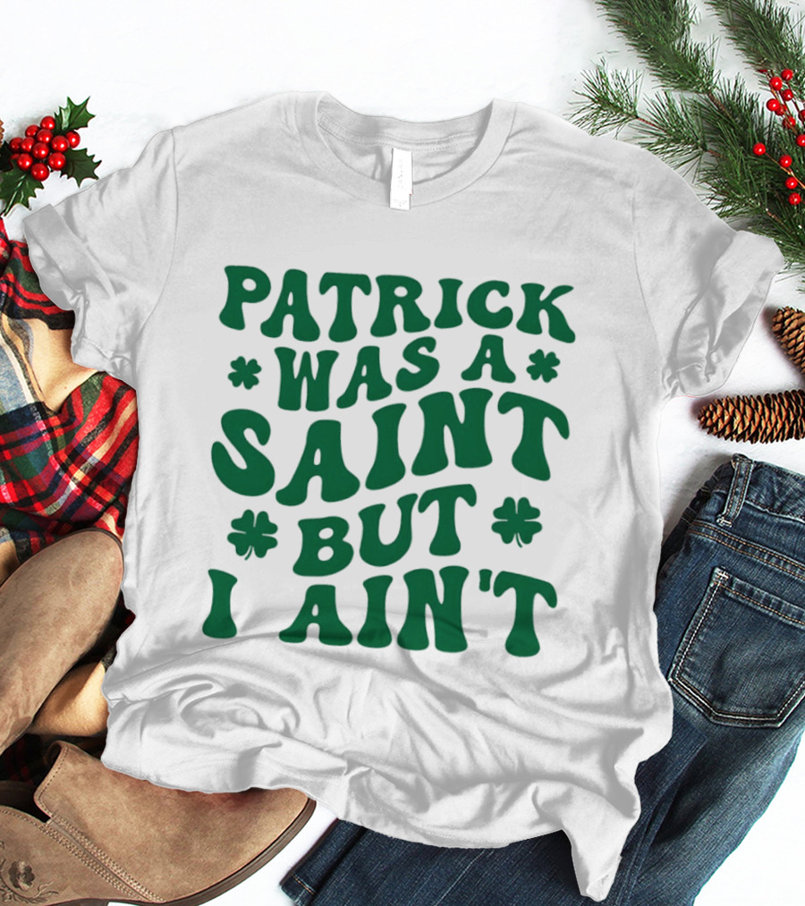 Patrick Was A Saint But I Ain't St. Patrick's Day Humor 2026 T-Shirt