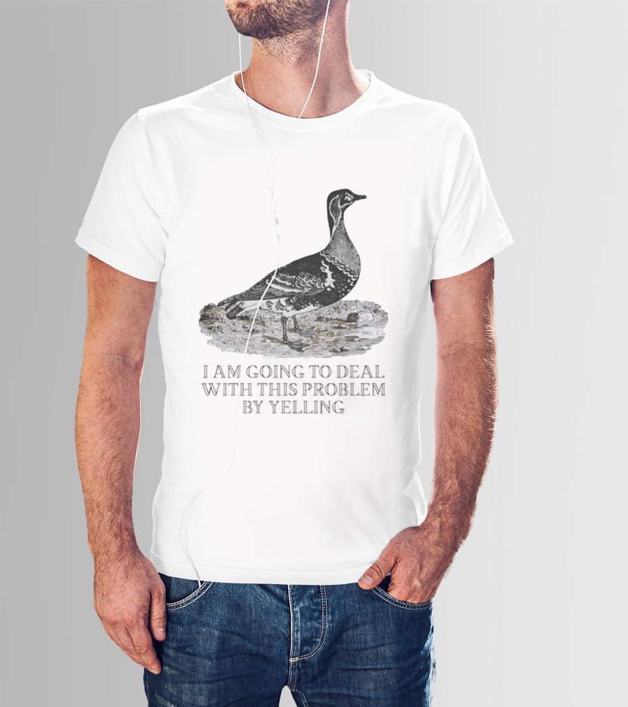 Goose I Am Going To Deal With This Problem By Yelling T-Shirt