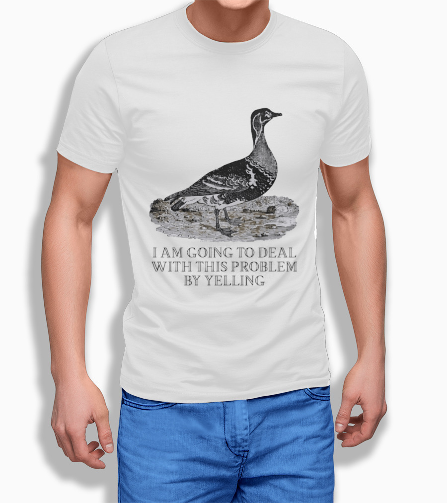 Goose I Am Going To Deal With This Problem By Yelling T-Shirt