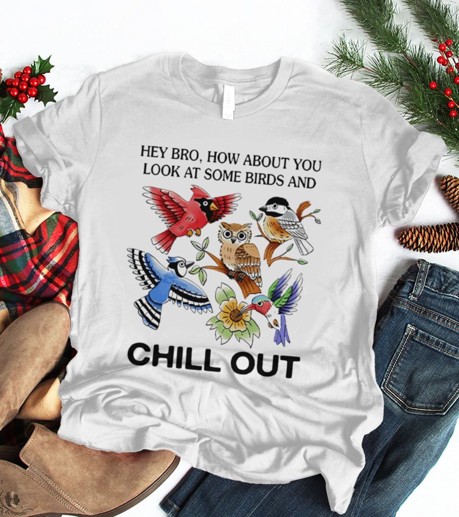Hey Bro Look At Some Birds And Chill Out T-Shirt