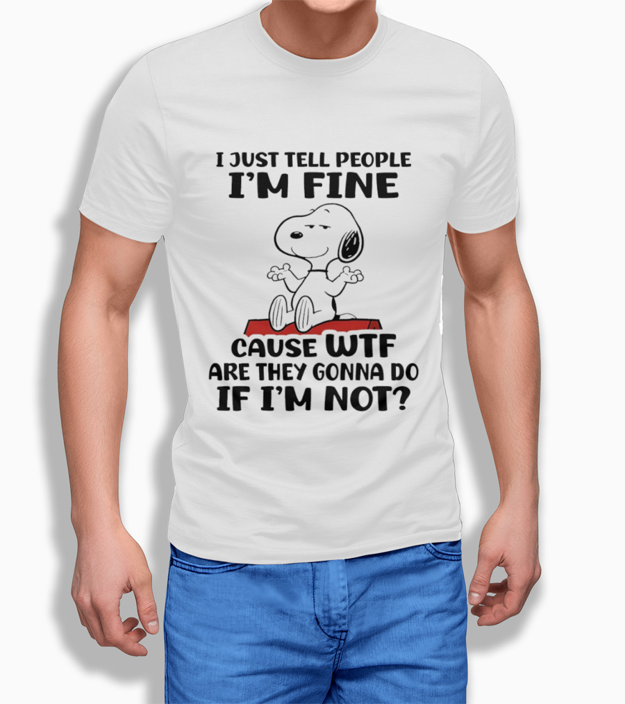 Snoopy I Just Tell People I'm Fine Cause WTF Are They Gonna Do If I'm Not Peanuts T-Shirt