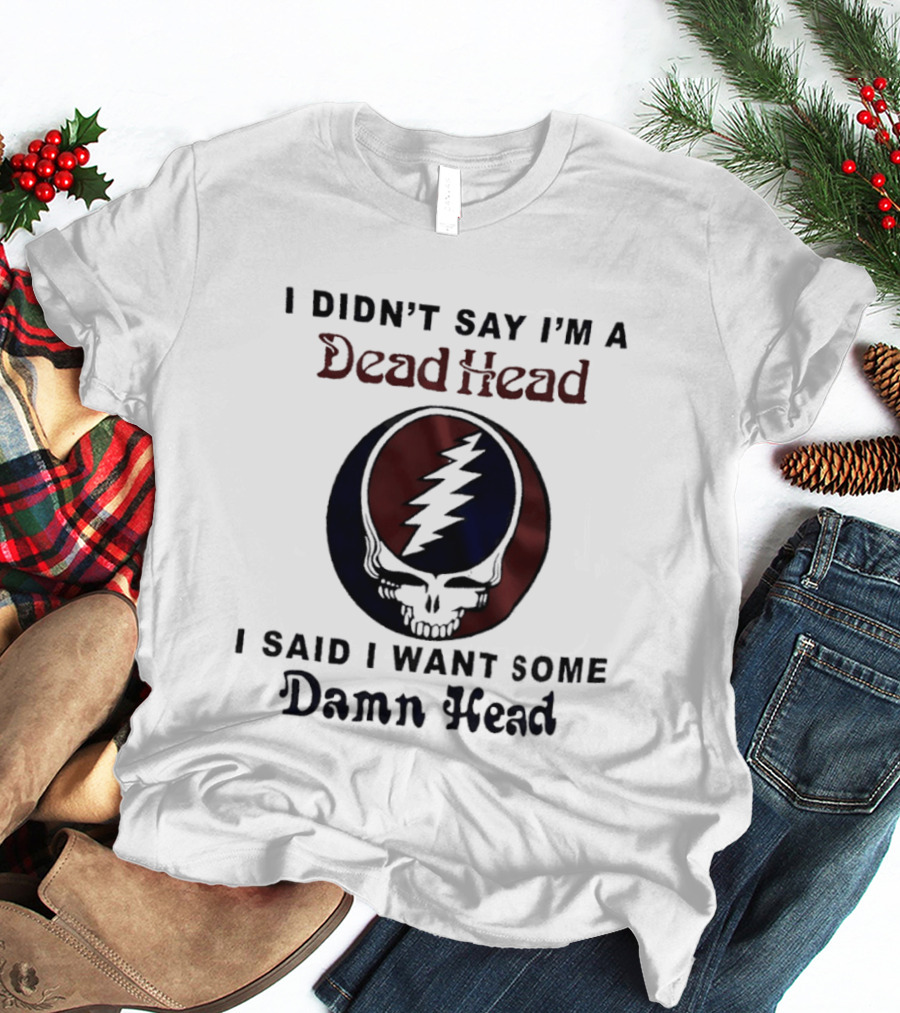 Grateful Dead Skull Lightning Logo I Didn't Say I'm A Deadhead I Said I Want Some Damn Head T-Shirt