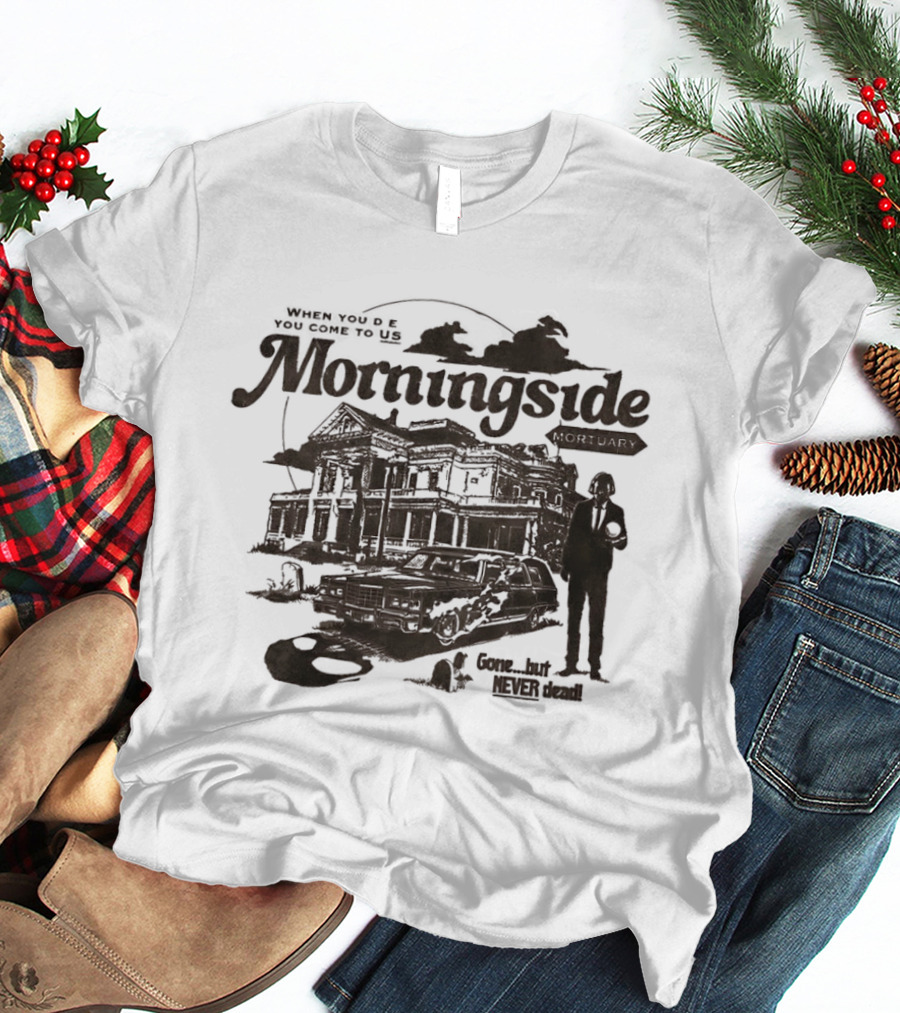 Morningside When You De You Come To US Gone But Never Dead T-Shirt