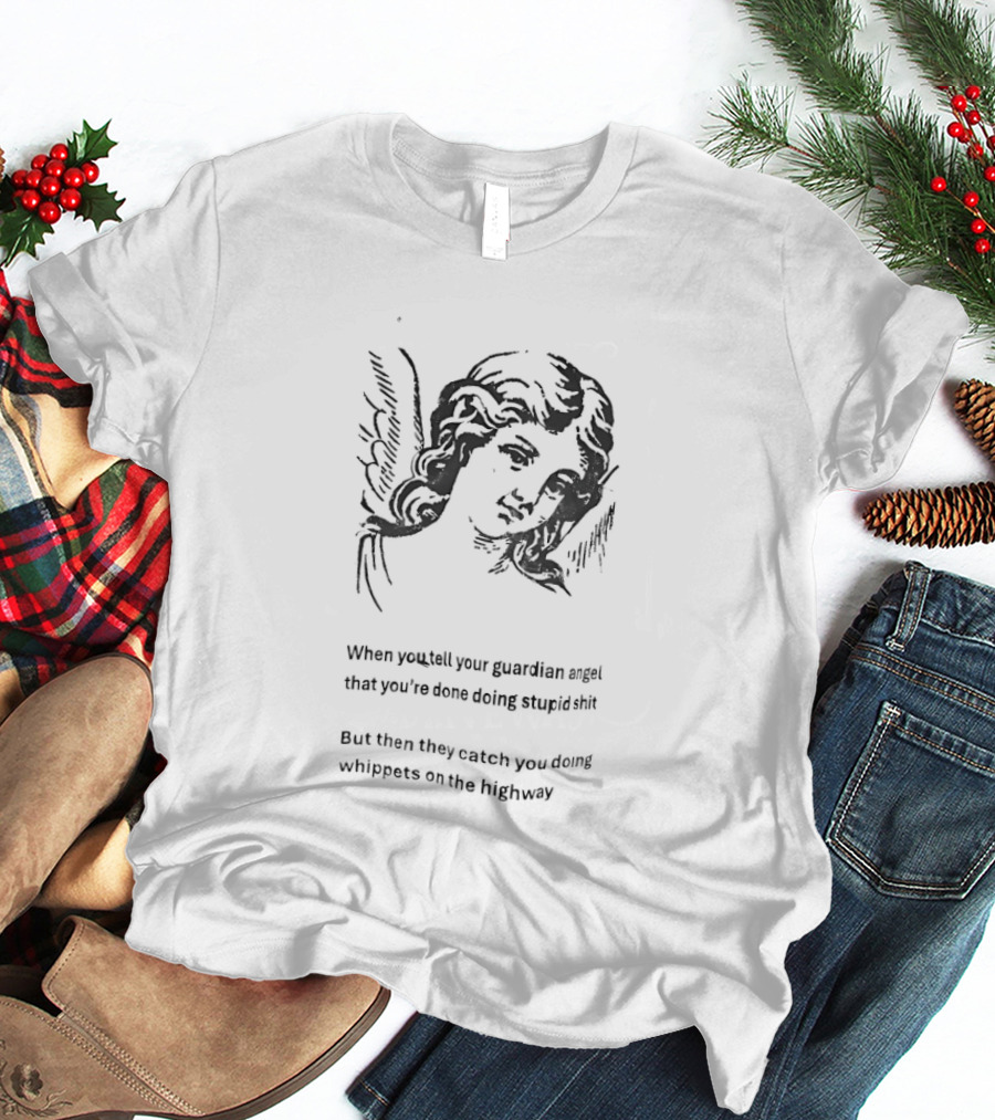 When You Tell Your Guardian Angel That You're Done Doing Stupid Shit But They Show You The Whippose And The Clipboard T-Shirt