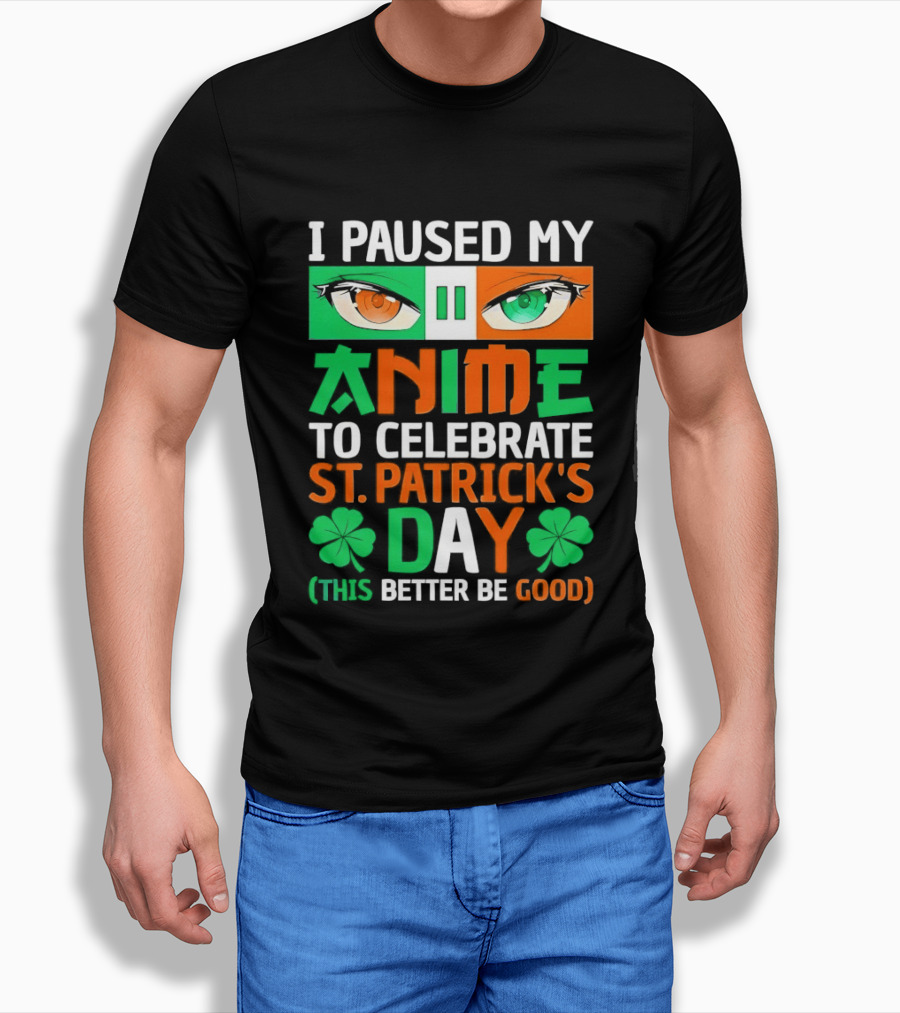 I Paused My Anime To Celebrate St Patrick's Day This Better Be Good T-Shirt