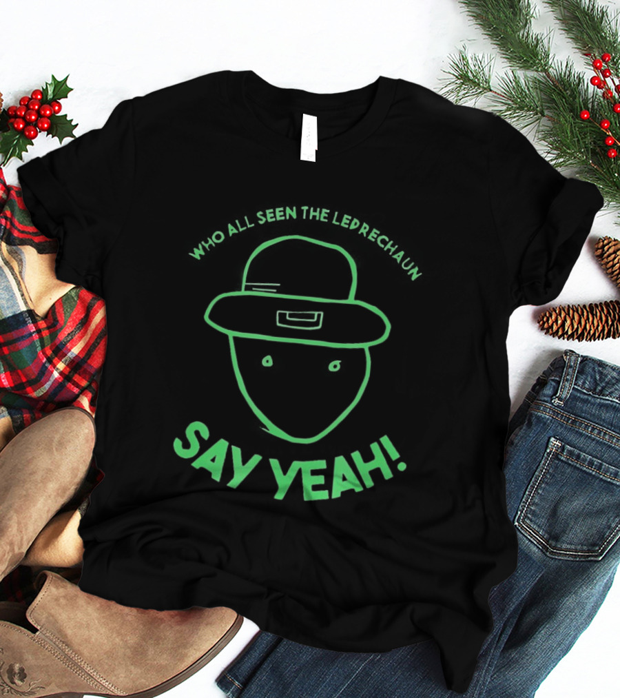 Who All Seen The Leprechaun Say Yeah St. Patrick's Day Fun Green Hat T-Shirt